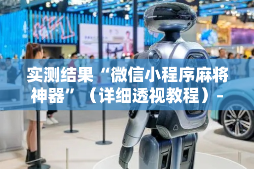 实测结果“微信小程序麻将神器”（详细透视教程）-哔哩哔哩