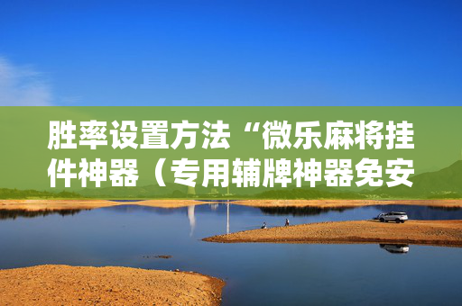 胜率设置方法“微乐麻将挂件神器（专用辅牌神器免安装）