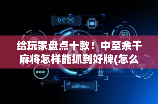给玩家盘点十款！中至余干麻将怎样能抓到好牌(怎么设置胡牌)