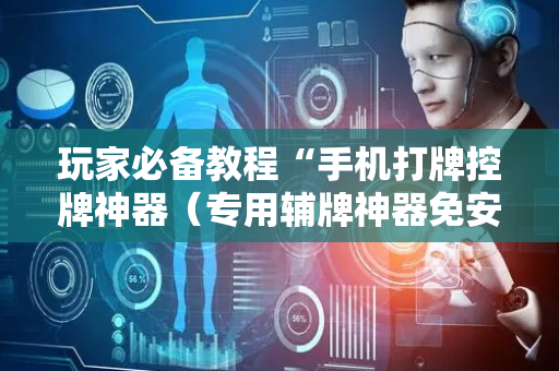 玩家必备教程“手机打牌控牌神器（专用辅牌神器免安装）