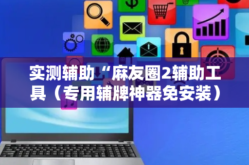 实测辅助“麻友圈2辅助工具（专用辅牌神器免安装）