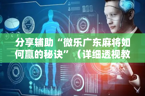分享辅助“微乐广东麻将如何赢的秘诀”（详细透视教程）-哔哩哔哩