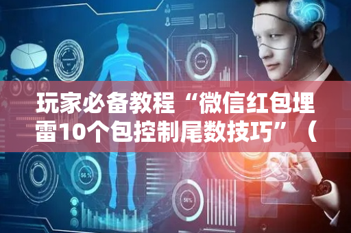 玩家必备教程“微信红包埋雷10个包控制尾数技巧”（详细透视教程）-哔哩哔哩