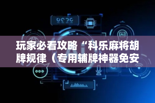 玩家必看攻略“科乐麻将胡牌规律（专用辅牌神器免安装）