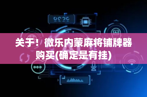 关于！微乐内蒙麻将铺牌器购买(确定是有挂)