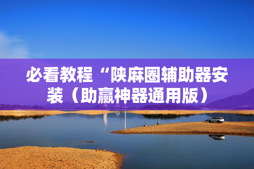 必看教程“陕麻圈辅助器安装（助赢神器通用版）