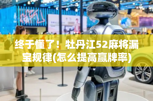 终于懂了！牡丹江52麻将漏宝规律(怎么提高赢牌率)