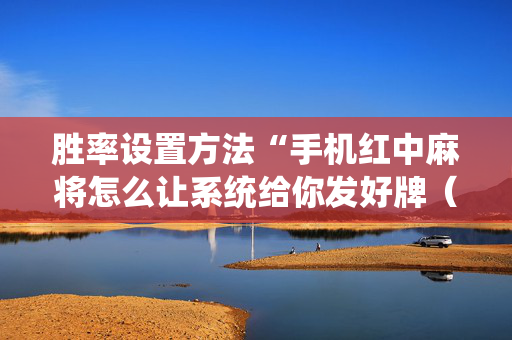 胜率设置方法“手机红中麻将怎么让系统给你发好牌（助赢神器通用版）