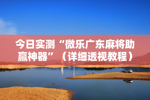 今日实测“微乐广东麻将助赢神器”（详细透视教程）-哔哩哔哩