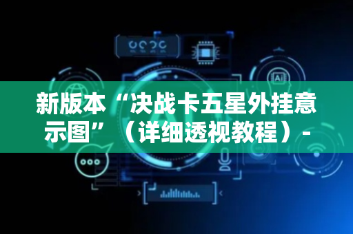 新版本“决战卡五星外挂意示图”（详细透视教程）-哔哩哔哩