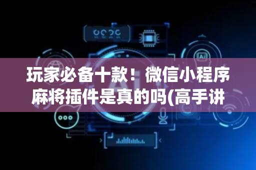 玩家必备十款！微信小程序麻将插件是真的吗(高手讲解技术)