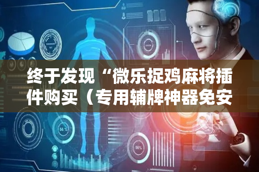 终于发现“微乐捉鸡麻将插件购买（专用辅牌神器免安装）