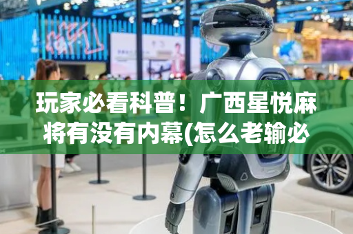 玩家必看科普！广西星悦麻将有没有内幕(怎么老输必备神器)
