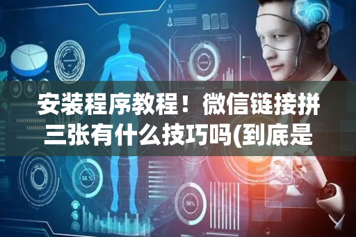 安装程序教程！微信链接拼三张有什么技巧吗(到底是不是有挂)