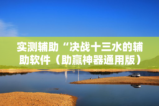 实测辅助“决战十三水的辅助软件（助赢神器通用版）