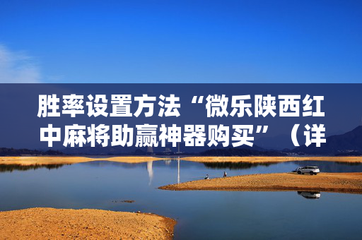 胜率设置方法“微乐陕西红中麻将助赢神器购买”（详细透视教程）-哔哩哔哩