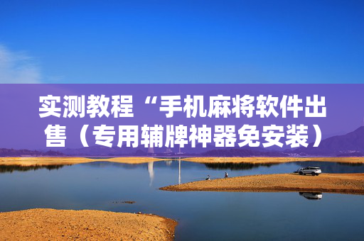 实测教程“手机麻将软件出售（专用辅牌神器免安装）