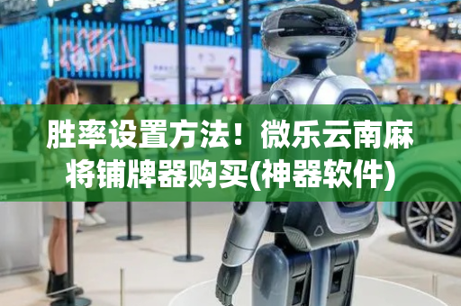 胜率设置方法！微乐云南麻将铺牌器购买(神器软件)