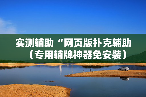 实测辅助“网页版扑克辅助（专用辅牌神器免安装）