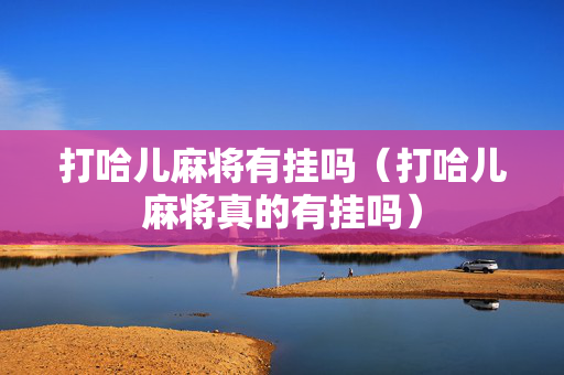 打哈儿麻将有挂吗（打哈儿麻将真的有挂吗）