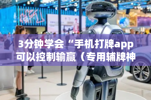 3分钟学会“手机打牌app可以控制输赢（专用辅牌神器免安装）