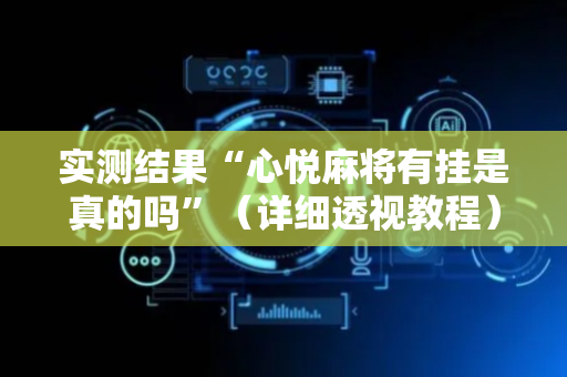 实测结果“心悦麻将有挂是真的吗”（详细透视教程）-哔哩哔哩