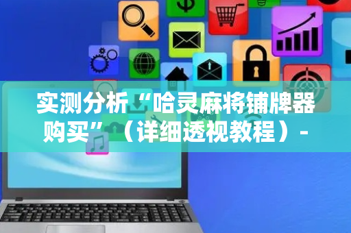 实测分析“哈灵麻将铺牌器购买”（详细透视教程）-哔哩哔哩