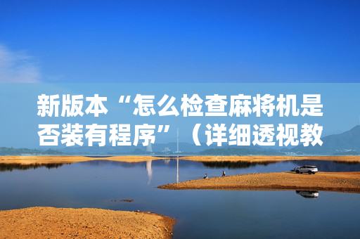 新版本“怎么检查麻将机是否装有程序”（详细透视教程）-哔哩哔哩