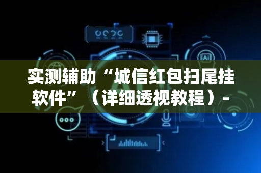 实测辅助“城信红包扫尾挂软件”（详细透视教程）-哔哩哔哩