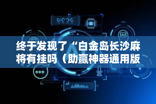 终于发现了“白金岛长沙麻将有挂吗（助赢神器通用版）
