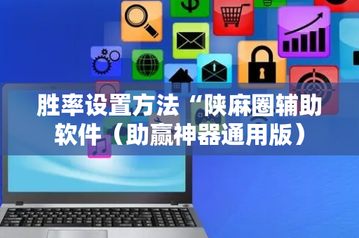 胜率设置方法“陕麻圈辅助软件（助赢神器通用版）