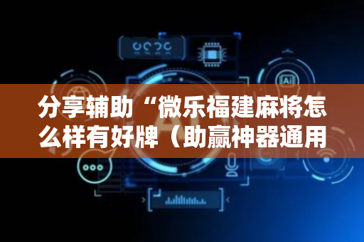 分享辅助“微乐福建麻将怎么样有好牌（助赢神器通用版）