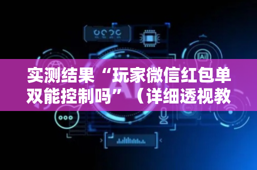 实测结果“玩家微信红包单双能控制吗”（详细透视教程）-哔哩哔哩