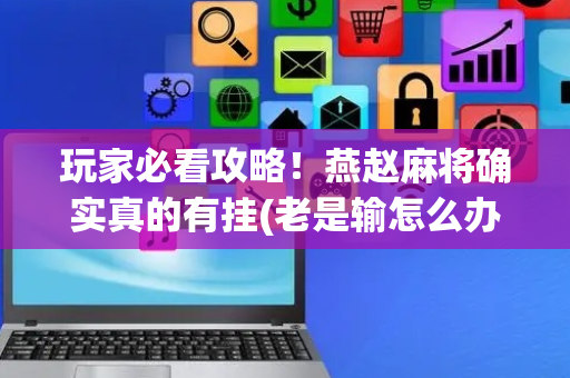 玩家必看攻略！燕赵麻将确实真的有挂(老是输怎么办)