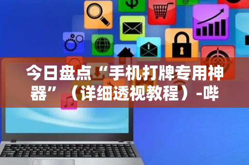 今日盘点“手机打牌专用神器”（详细透视教程）-哔哩哔哩