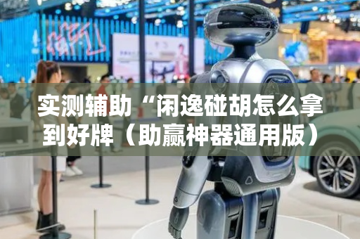 实测辅助“闲逸碰胡怎么拿到好牌（助赢神器通用版）