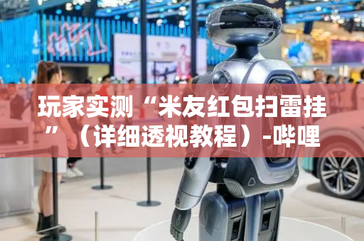 玩家实测“米友红包扫雷挂”（详细透视教程）-哔哩哔哩
