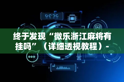 终于发现“微乐浙江麻将有挂吗”（详细透视教程）-哔哩哔哩