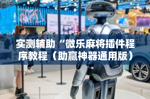 实测辅助“微乐麻将插件程序教程（助赢神器通用版）