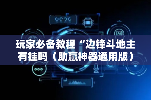 玩家必备教程“边锋斗地主有挂吗（助赢神器通用版）