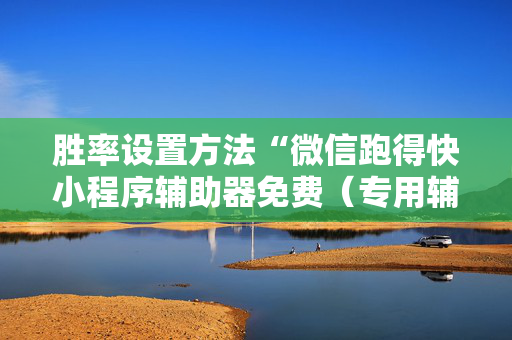 胜率设置方法“微信跑得快小程序辅助器免费（专用辅牌神器免安装）