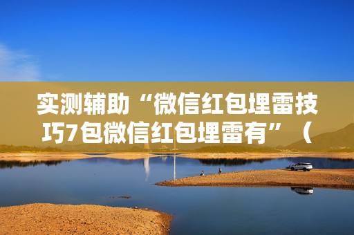 实测辅助“微信红包埋雷技巧7包微信红包埋雷有”（详细透视教程）-哔哩哔哩