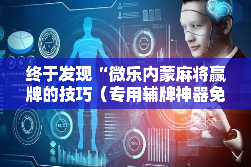 终于发现“微乐内蒙麻将赢牌的技巧（专用辅牌神器免安装）