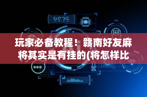 玩家必备教程！赣南好友麻将其实是有挂的(将怎样比较容易赢)