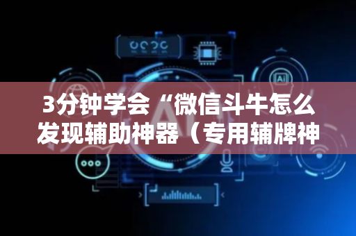 3分钟学会“微信斗牛怎么发现辅助神器（专用辅牌神器免安装）