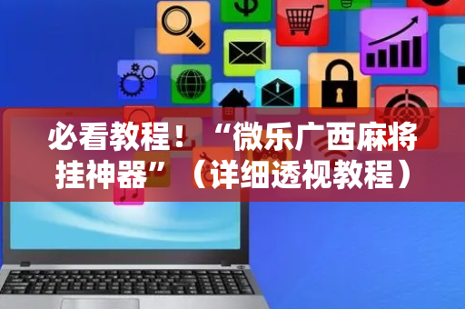 必看教程！“微乐广西麻将挂神器”（详细透视教程）-哔哩哔哩