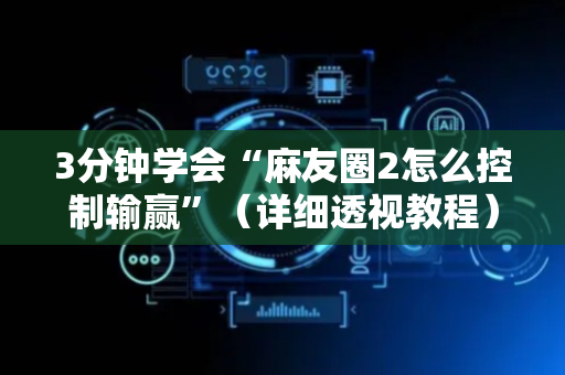 3分钟学会“麻友圈2怎么控制输赢”（详细透视教程）-哔哩哔哩