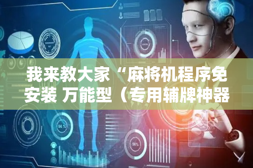 我来教大家“麻将机程序免安装 万能型（专用辅牌神器免安装）