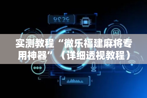 实测教程“微乐福建麻将专用神器”（详细透视教程）-哔哩哔哩