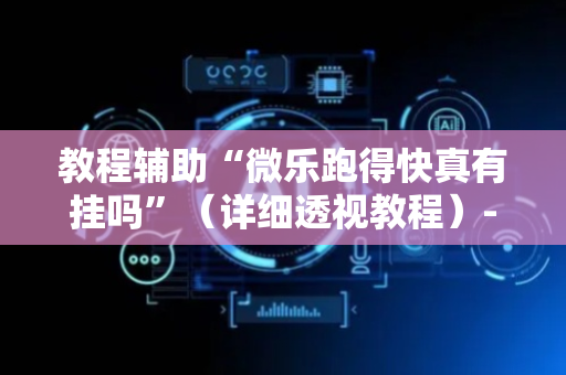 教程辅助“微乐跑得快真有挂吗”（详细透视教程）-哔哩哔哩